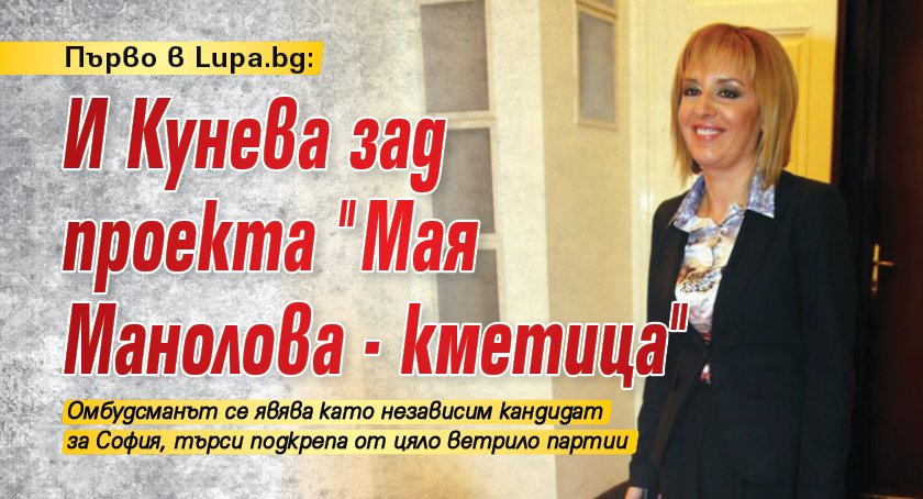 Първо в Lupa.bg: И Кунева зад проекта "Мая Манолова - кметица"