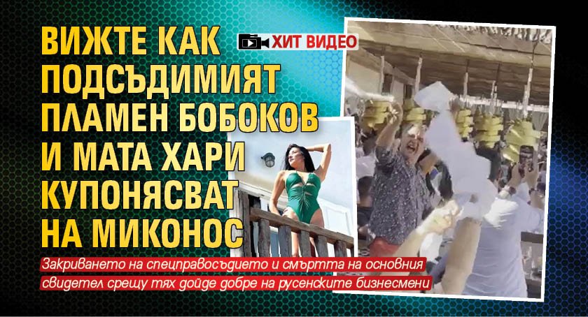 Вижте как подсъдимият Пламен Бобоков и Мата Хари купонясват на Миконос (ХИТ ВИДЕО)
