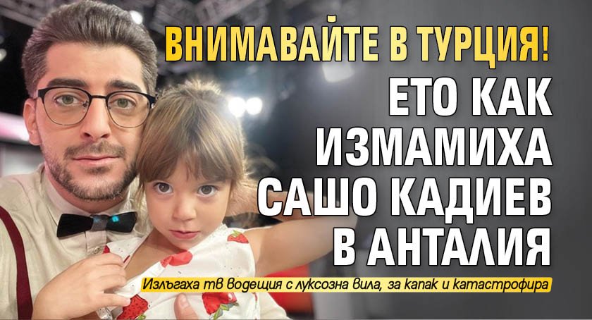 ТВ звездата СашоКадиев се оказа измамен, планирайки лятната ваканция на