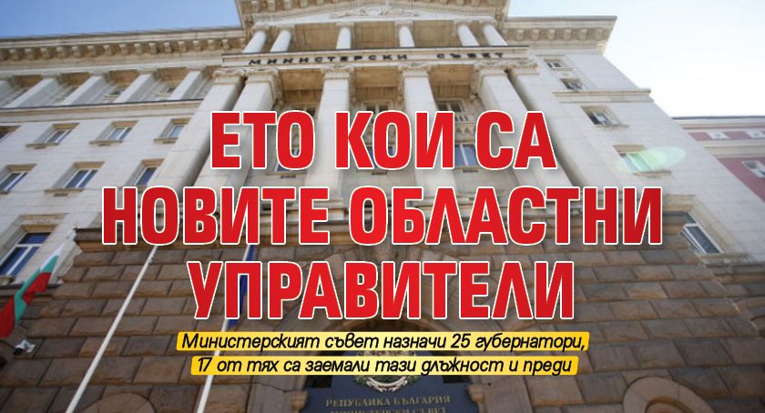 Министерският съвет прие решение, с което назначава 25-има областни управители,