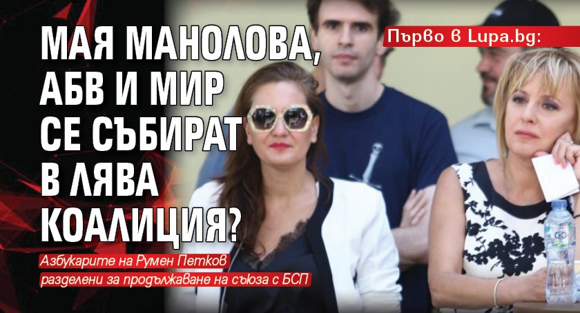Първо в Lupa.bg: Мая Манолова, АБВ и МИР се събират в лява коалиция?