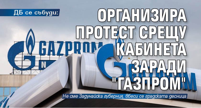 ДБ се събуди: Организира протест срещу кабинета заради "Газпром"
