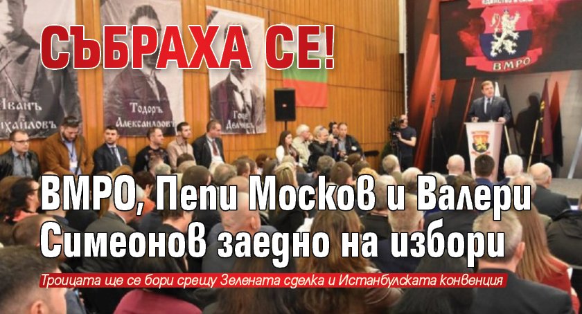 СЪБРАХА СЕ! ВМРО, Пепи Москов и Валери Симеонов заедно на избори