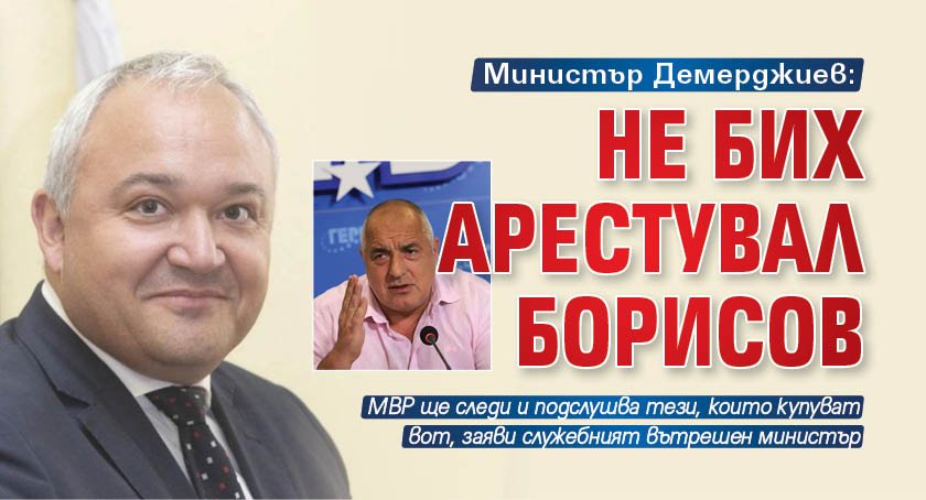 Министър Демерджиев: Не бих арестувал Борисов