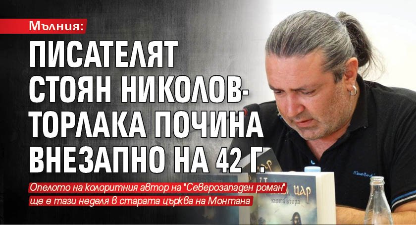 Мълния: Писателят Стоян Николов-Торлака почина внезапно на 42 г.