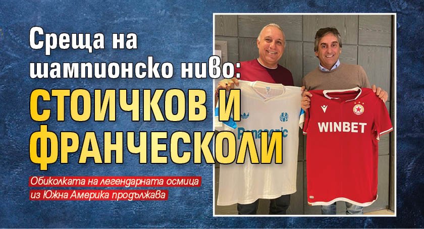 Среща на шампионско ниво: Стоичков и Франческоли 