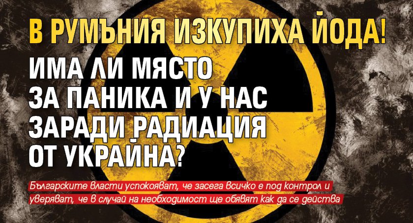 В Румъния изкупиха йода! Има ли място за паника и у нас заради радиация от Украйна?