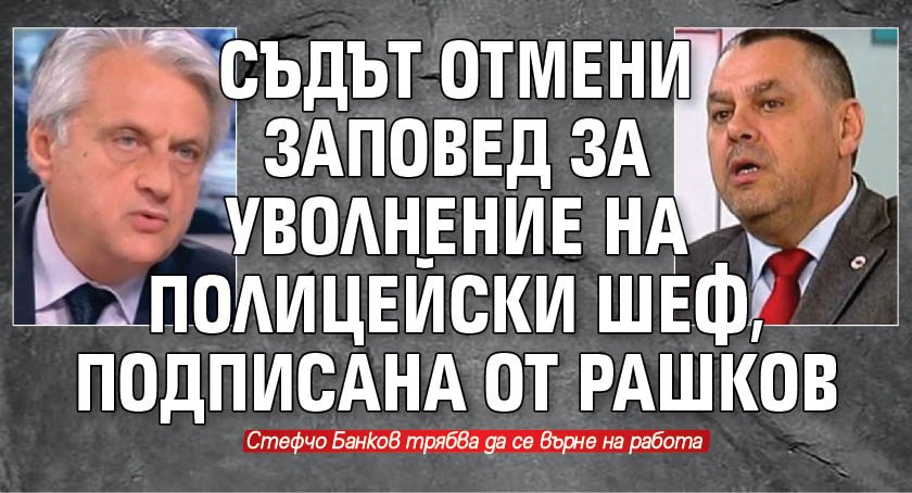 Съдът отмени заповед за уволнение на полицейски шеф, подписана от Рашков