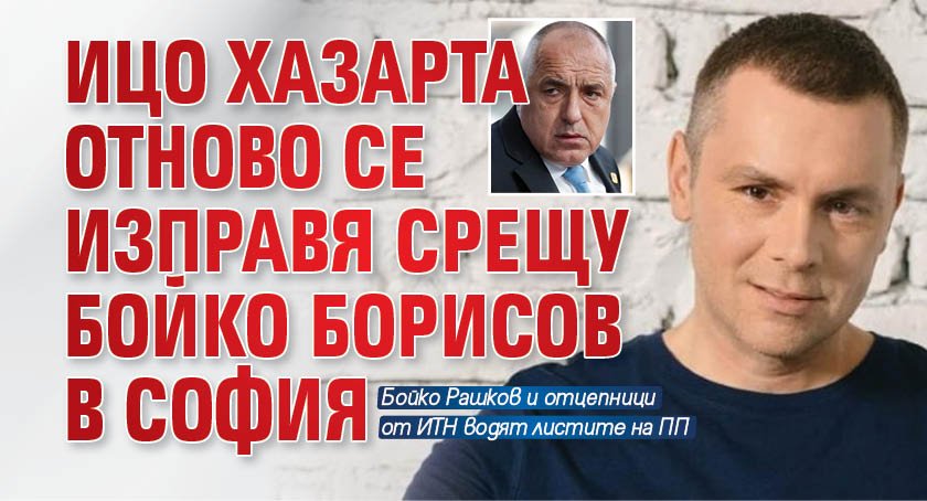 Ицо Хазарта отново се изправя срещу Бойко Борисов в София