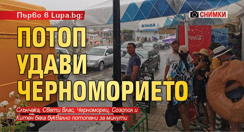 Първо в Lupa.bg: Потоп удави Черноморието (СНИМКИ)