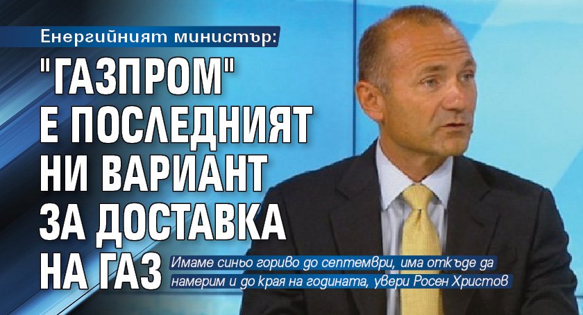 Енергийният министър: "Газпром" е последният ни вариант за доставка на газ