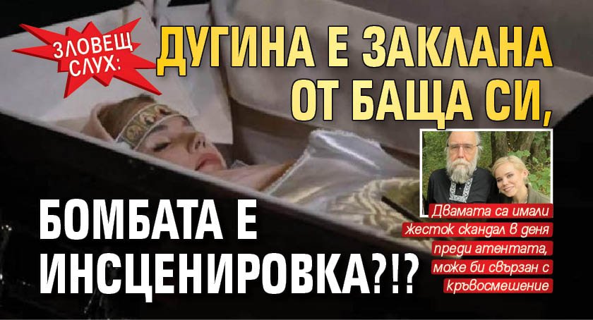 ЗЛОВЕЩ СЛУХ: Дугина е заклана от баща си, бомбата е инсценировка?!?