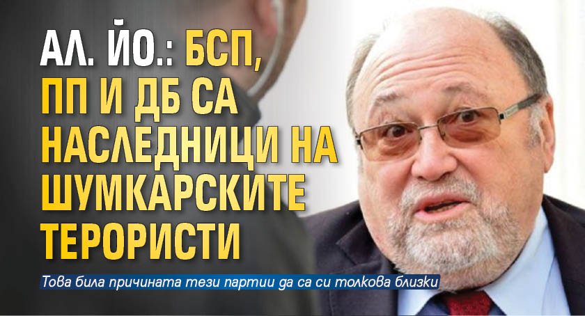 Ал. Йо.: БСП, ПП и ДБ са наследници на шумкарските терористи