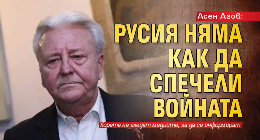 Асен Агов: Русия няма как да спечели войната