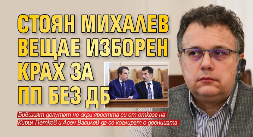 Стоян Михалев вещае изборен крах за ПП без ДБ 
