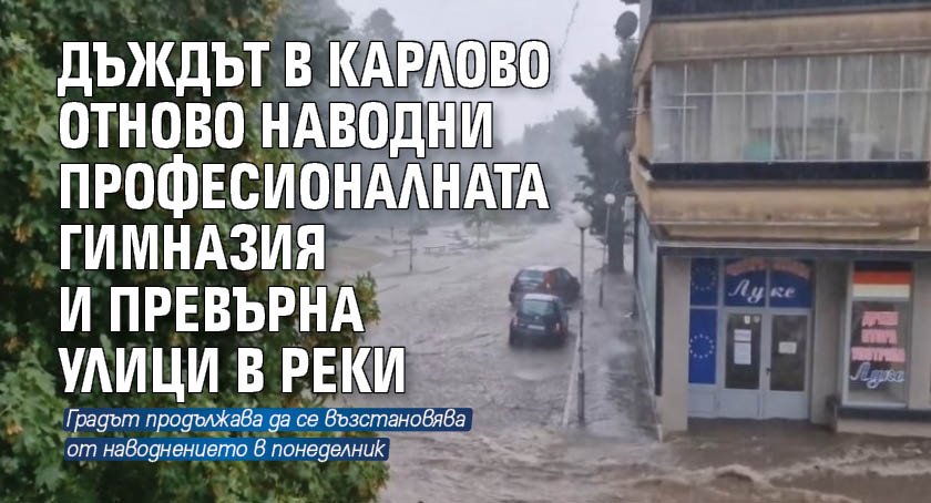 Дъждът в Карлово отново наводни професионалната гимназия и превърна улици в реки