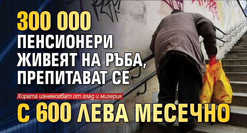 300 000 пенсионери живеят на ръба, препитават се с 600 лева месечно