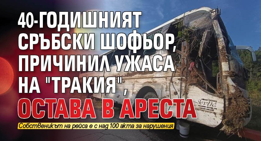 40-годишният сръбски шофьор, причинил ужаса на Тракия, остава в ареста 