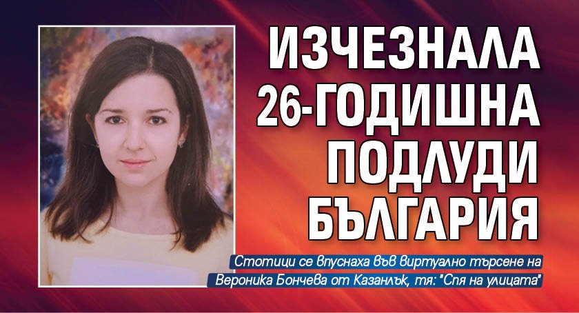 26-годишна млада жена на име Вероника Бончева, обявена за издирване