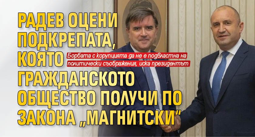 Радев оцени подкрепата, която гражданското общество получи по Закона „Магнитски“