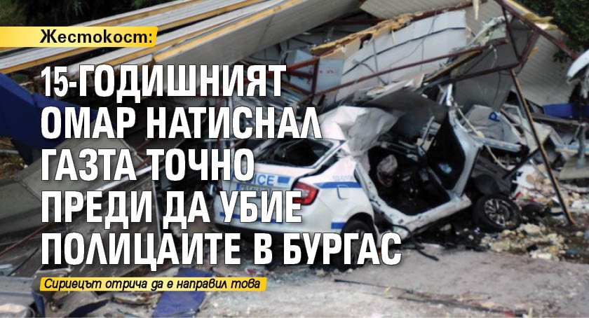 Жестокост: 15-годишният Омар натиснал газта точно преди да убие полицаите в Бургас