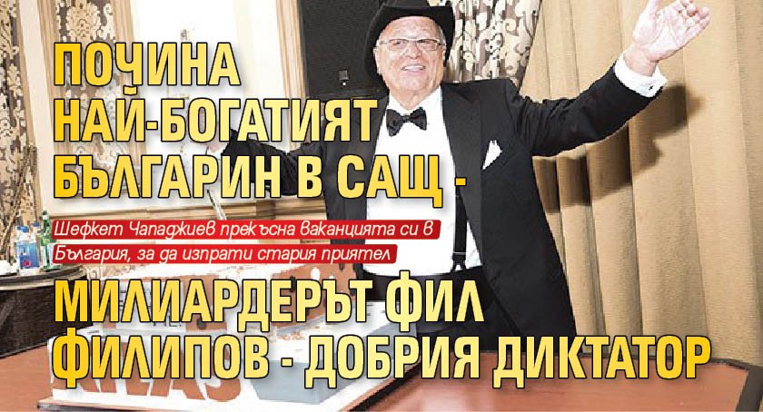 Почина най-богатият българин в САЩ - милиардерът Фил Филипов - Добрия диктатор