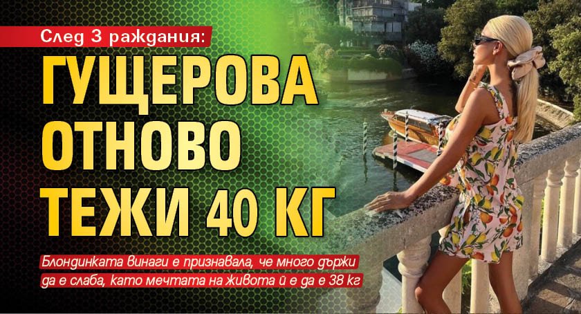 След 3 раждания: Гущерова отново тежи 40 кг