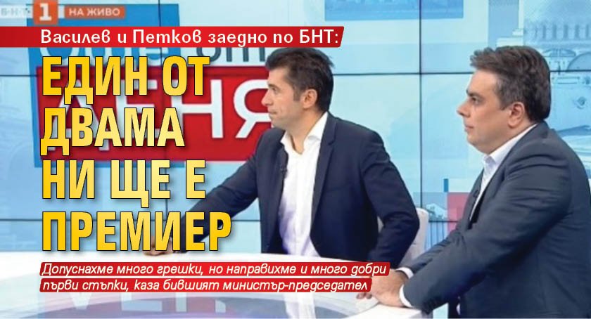 Василев и Петков заедно по БНТ: Един от двама ни ще е премиер