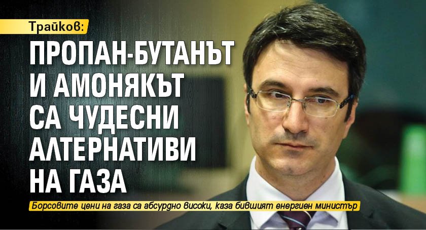 Трайков: Пропан-бутанът и амонякът са чудесни алтернативи на газа