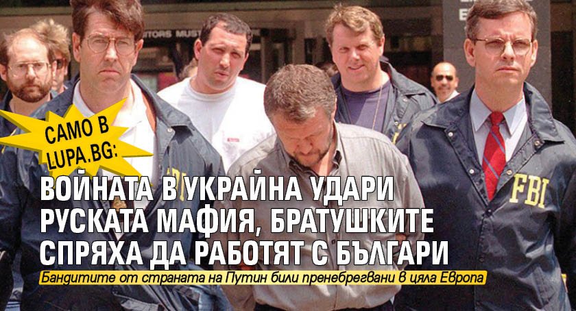 Само в Lupa.bg: Войната в Украйна удари руската мафия, братушките спряха да работят с българи 
