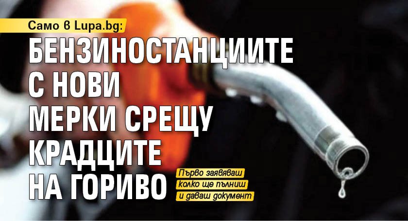 Само в Lupa.bg: Бензиностанциите с нови мерки срещу крадците на гориво