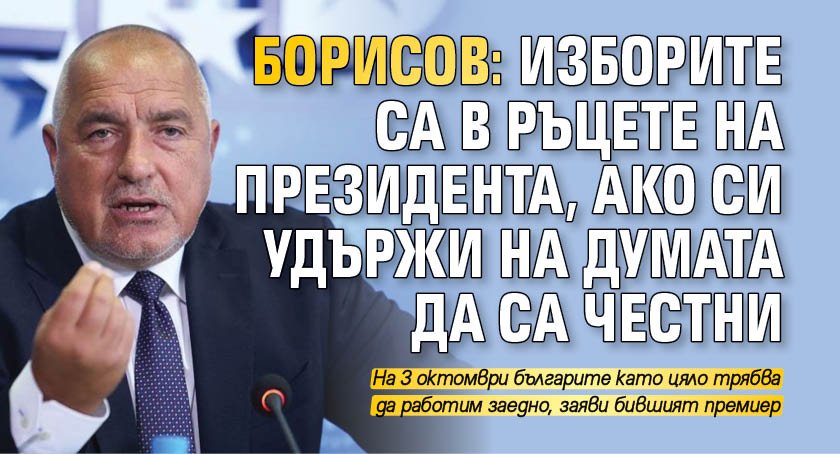 Борисов: Изборите са в ръцете на президента, ако си удържи на думата да са честни