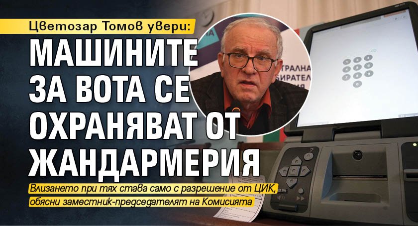Цветозар Томов увери: Машините за вота се охраняват от жандармерия