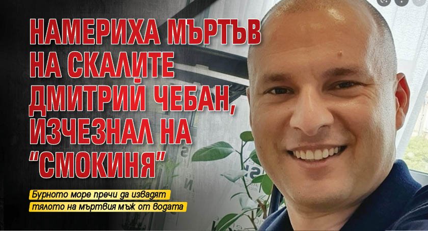 Намериха мъртъв на скалите Дмитрий Чебан, изчезнал на "Смокиня"