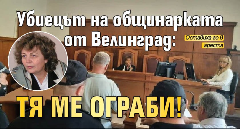 Убиецът на общинарката от Велинград: Тя ме ограби!