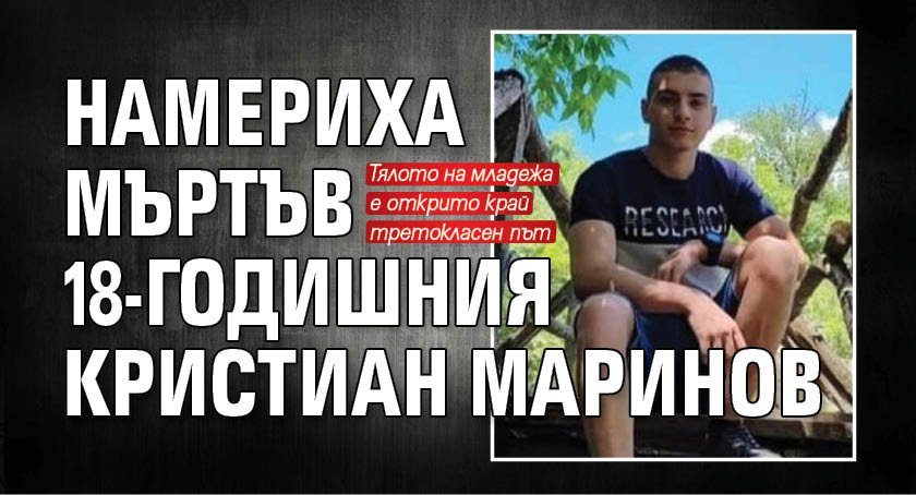 Намериха мъртъв 18-годишния Кристиан Маринов