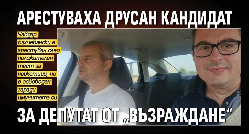 Арестуваха друсан кандидат за депутат от „Възраждане“