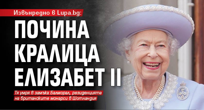 Извънредно в Lupa.bg: Почина кралица Елизабет II