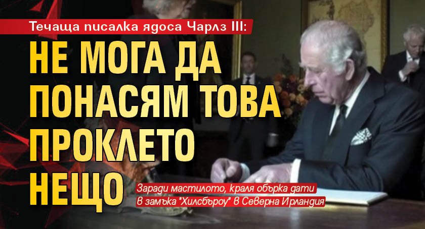 Течаща писалка ядоса Чарлз III: Не мога да понасям това проклето нещо