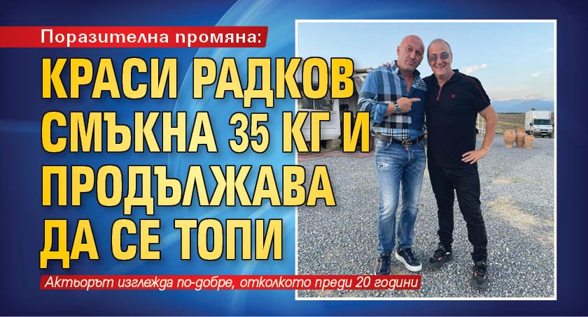 Поразителна промяна: Краси Радков смъкна 35 кг и продължава да се топи