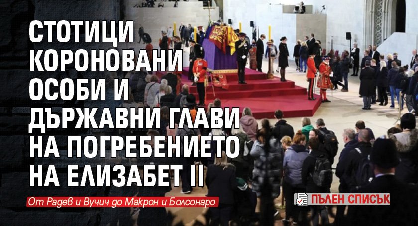 Стотици короновани особи и държавни глави на погребението на Елизабет II (ПЪЛЕН СПИСЪК)