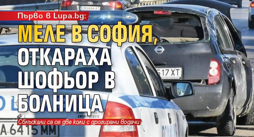 Първо в Lupa.bg: Меле в София, откараха шофьор в болница 