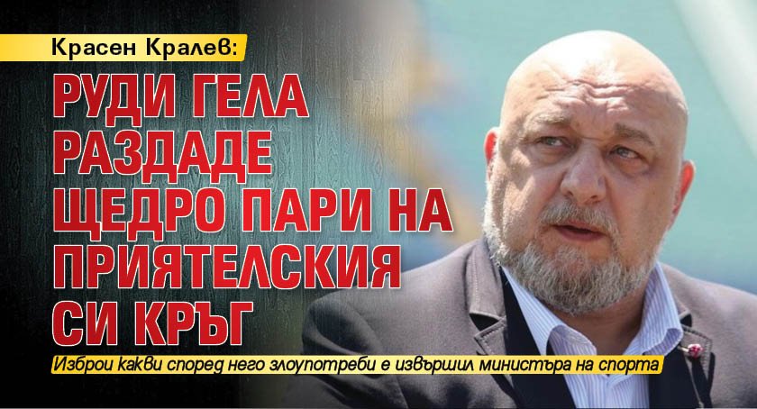 Красен Кралев: Руди Гела раздаде щедро пари на приятелския си кръг