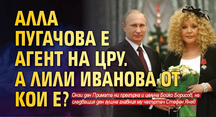 Алла Пугачова е агент на ЦРУ. А Лили Иванова от кои е?