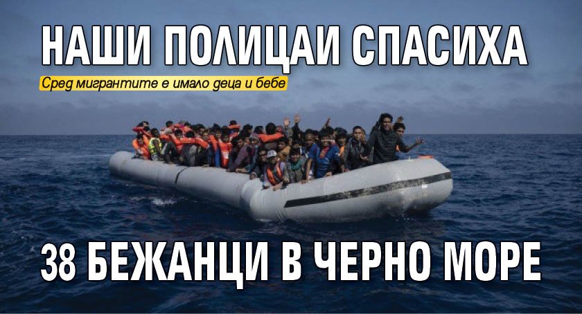 Наши полицаи спасиха 38 бежанци в Черно море