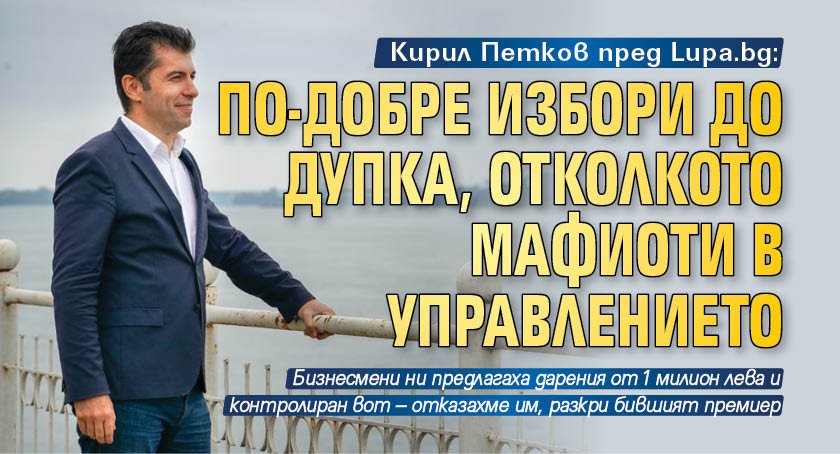 Кирил Петков пред Lupa.bg: По-добре избори до дупка, отколкото мафиоти в управлението