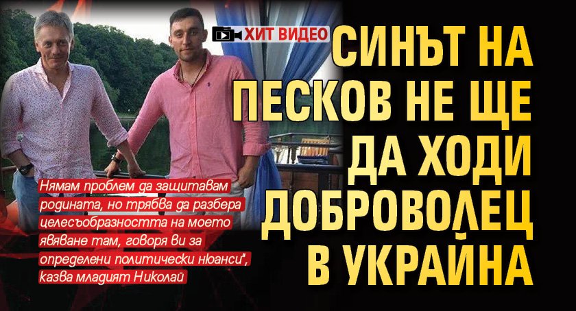 Синът на Песков не ще да ходи доброволец в Украйна (ХИТ ВИДЕО)