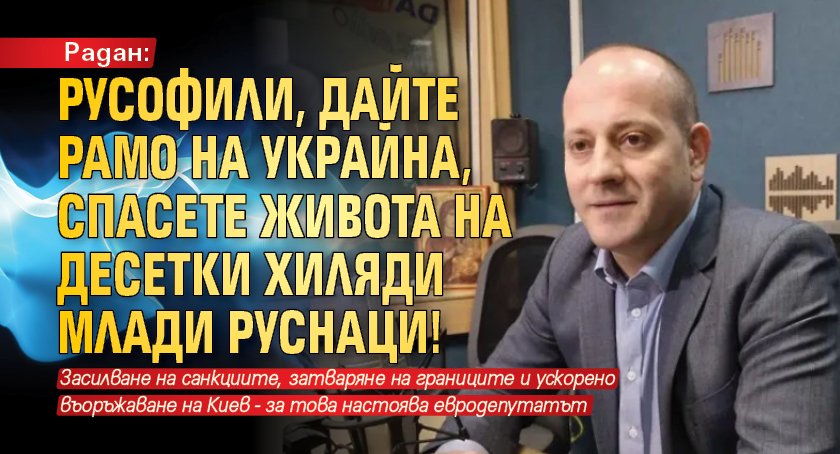 Радан: Русофили, дайте рамо на Украйна, спасете живота на десетки хиляди млади руснаци!