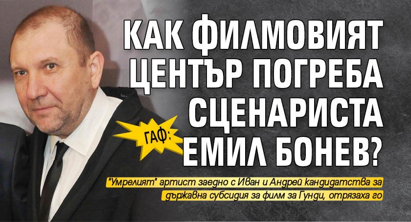 ГАФ: Как Филмовият център погреба сценариста Емил Бонев?