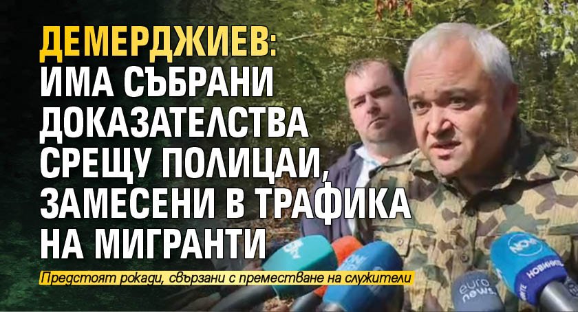 Демерджиев: Има събрани доказателства срещу полицаи, замесени в трафика на мигранти